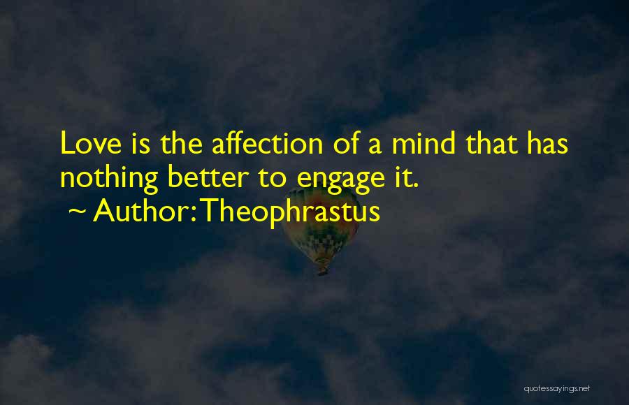 Theophrastus Quotes: Love Is The Affection Of A Mind That Has Nothing Better To Engage It.