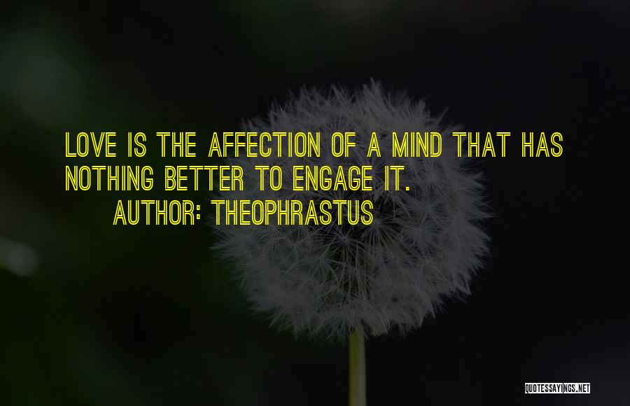 Theophrastus Quotes: Love Is The Affection Of A Mind That Has Nothing Better To Engage It.