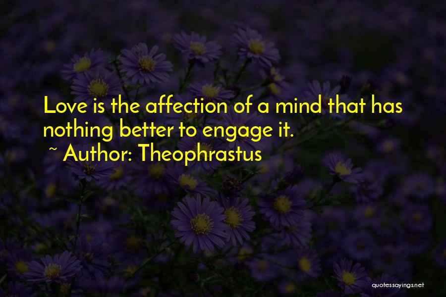 Theophrastus Quotes: Love Is The Affection Of A Mind That Has Nothing Better To Engage It.