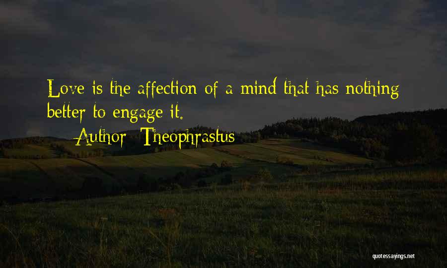 Theophrastus Quotes: Love Is The Affection Of A Mind That Has Nothing Better To Engage It.