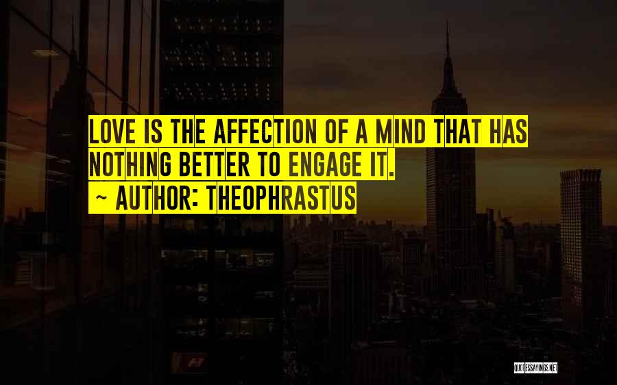 Theophrastus Quotes: Love Is The Affection Of A Mind That Has Nothing Better To Engage It.