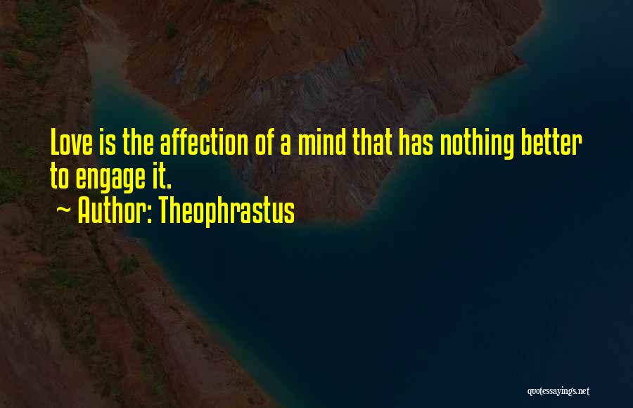 Theophrastus Quotes: Love Is The Affection Of A Mind That Has Nothing Better To Engage It.