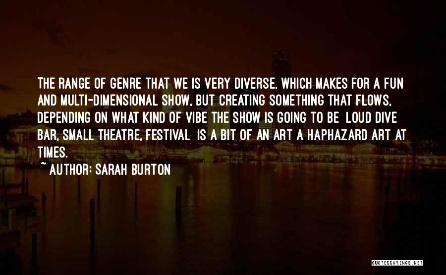 Sarah Burton Quotes: The Range Of Genre That We Is Very Diverse, Which Makes For A Fun And Multi-dimensional Show, But Creating Something