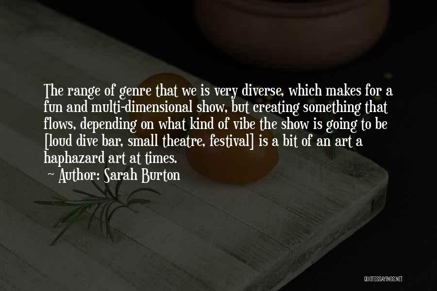 Sarah Burton Quotes: The Range Of Genre That We Is Very Diverse, Which Makes For A Fun And Multi-dimensional Show, But Creating Something