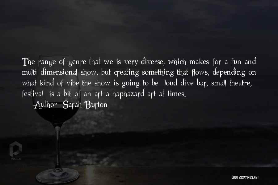 Sarah Burton Quotes: The Range Of Genre That We Is Very Diverse, Which Makes For A Fun And Multi-dimensional Show, But Creating Something