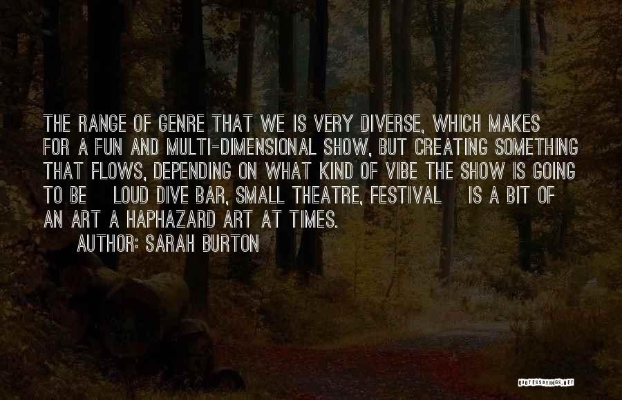 Sarah Burton Quotes: The Range Of Genre That We Is Very Diverse, Which Makes For A Fun And Multi-dimensional Show, But Creating Something