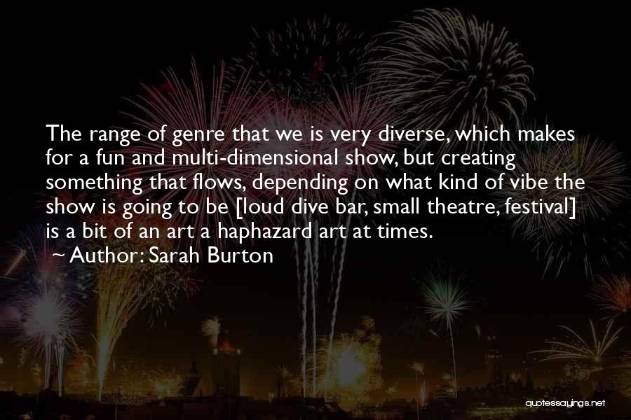 Sarah Burton Quotes: The Range Of Genre That We Is Very Diverse, Which Makes For A Fun And Multi-dimensional Show, But Creating Something