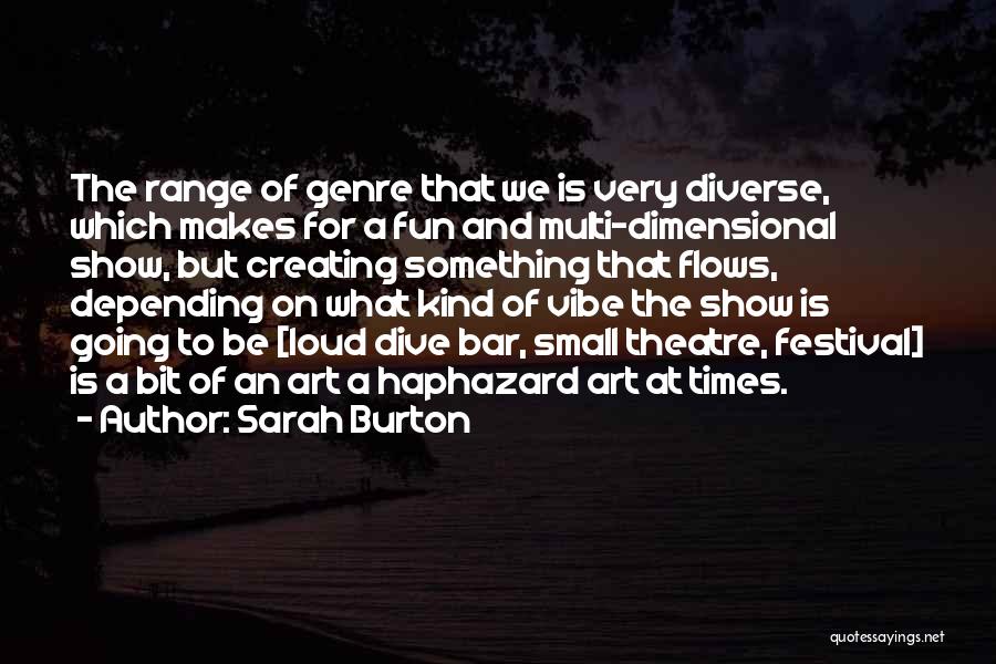 Sarah Burton Quotes: The Range Of Genre That We Is Very Diverse, Which Makes For A Fun And Multi-dimensional Show, But Creating Something