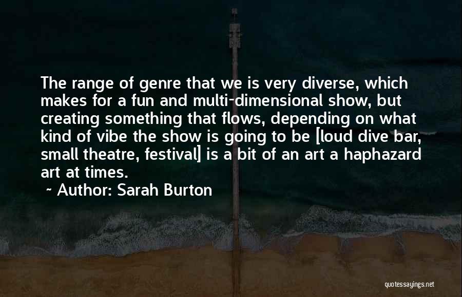 Sarah Burton Quotes: The Range Of Genre That We Is Very Diverse, Which Makes For A Fun And Multi-dimensional Show, But Creating Something