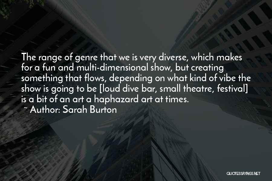 Sarah Burton Quotes: The Range Of Genre That We Is Very Diverse, Which Makes For A Fun And Multi-dimensional Show, But Creating Something