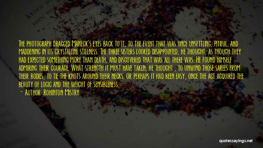 Rohinton Mistry Quotes: The Photograph Dragged Maneck's Eyes Back To It, To The Event That Was Once Unsettling, Pitiful, And Maddening In Its