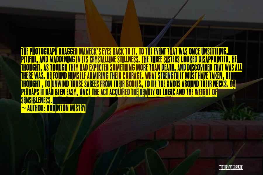 Rohinton Mistry Quotes: The Photograph Dragged Maneck's Eyes Back To It, To The Event That Was Once Unsettling, Pitiful, And Maddening In Its