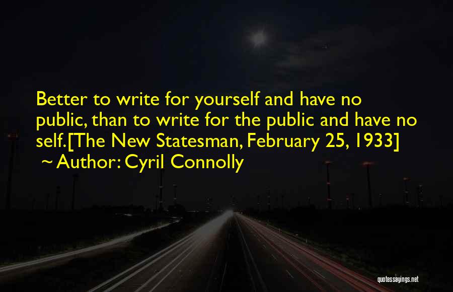 Cyril Connolly Quotes: Better To Write For Yourself And Have No Public, Than To Write For The Public And Have No Self.[the New