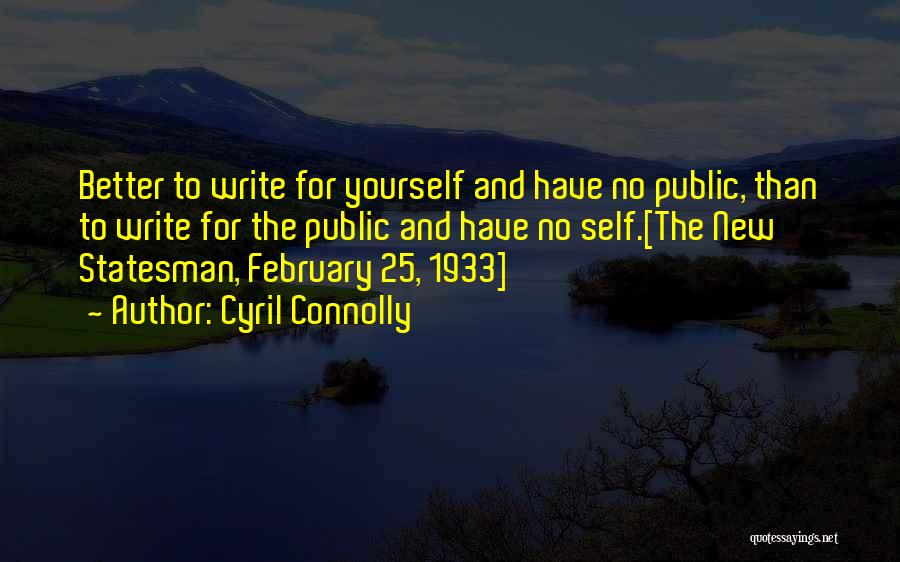 Cyril Connolly Quotes: Better To Write For Yourself And Have No Public, Than To Write For The Public And Have No Self.[the New