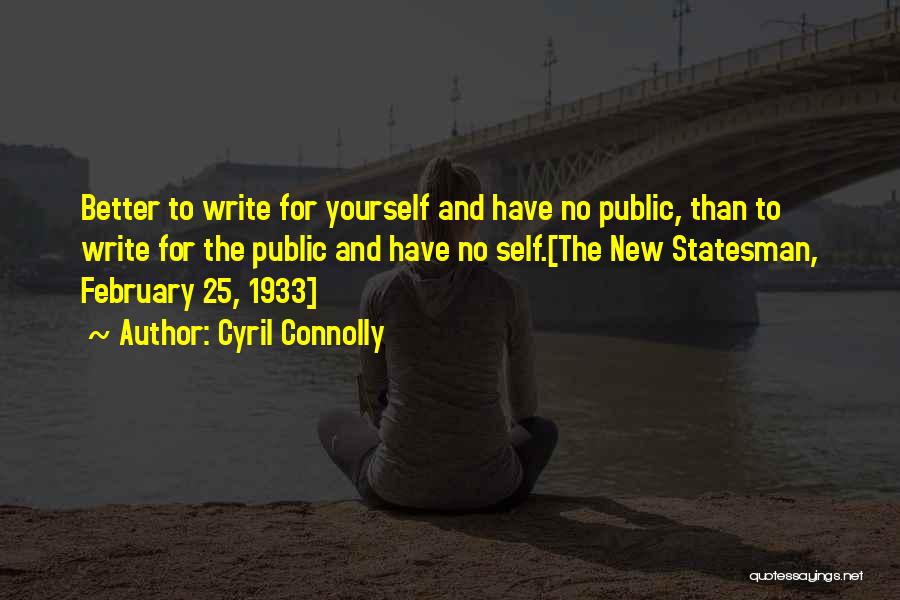 Cyril Connolly Quotes: Better To Write For Yourself And Have No Public, Than To Write For The Public And Have No Self.[the New