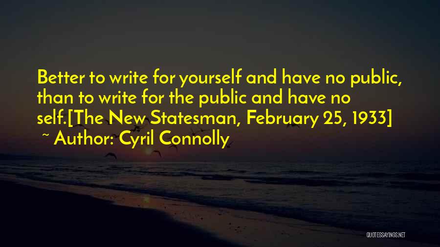 Cyril Connolly Quotes: Better To Write For Yourself And Have No Public, Than To Write For The Public And Have No Self.[the New