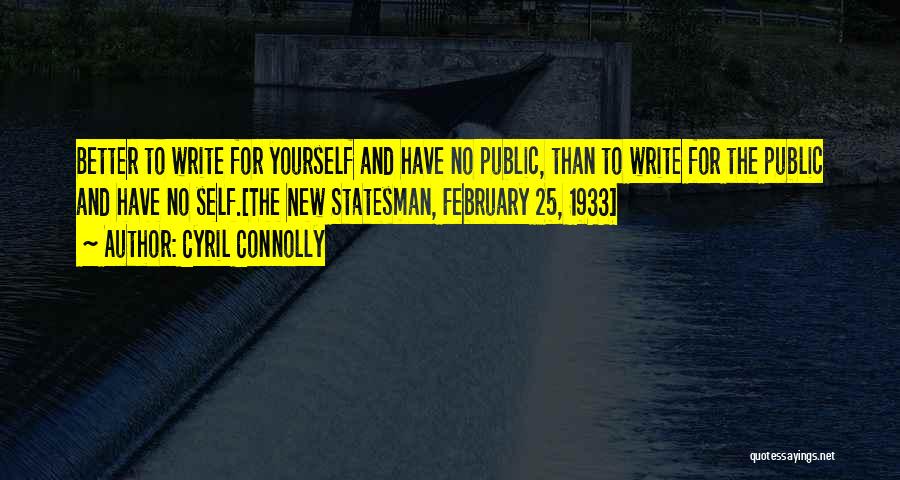 Cyril Connolly Quotes: Better To Write For Yourself And Have No Public, Than To Write For The Public And Have No Self.[the New