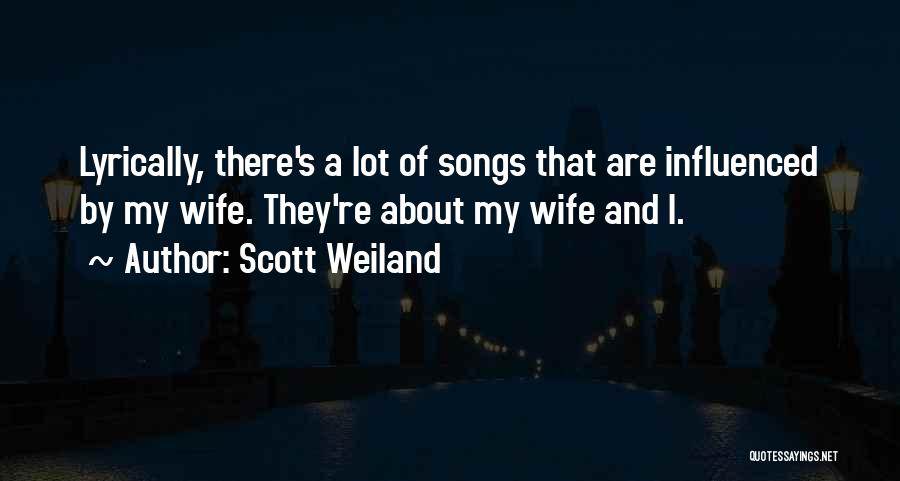 Scott Weiland Quotes: Lyrically, There's A Lot Of Songs That Are Influenced By My Wife. They're About My Wife And I.