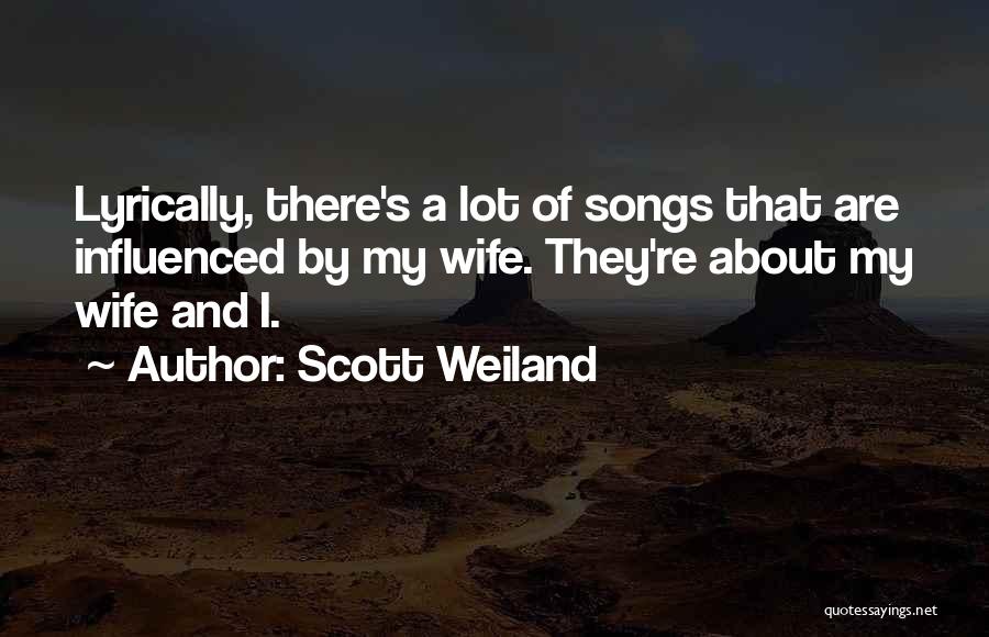 Scott Weiland Quotes: Lyrically, There's A Lot Of Songs That Are Influenced By My Wife. They're About My Wife And I.