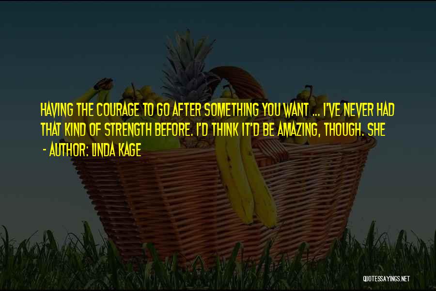 Linda Kage Quotes: Having The Courage To Go After Something You Want ... I've Never Had That Kind Of Strength Before. I'd Think