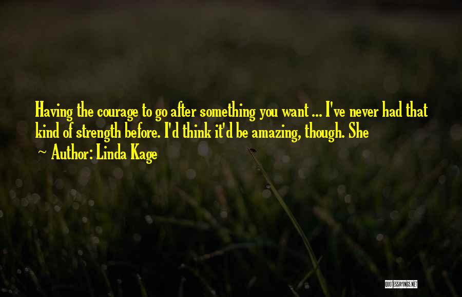 Linda Kage Quotes: Having The Courage To Go After Something You Want ... I've Never Had That Kind Of Strength Before. I'd Think