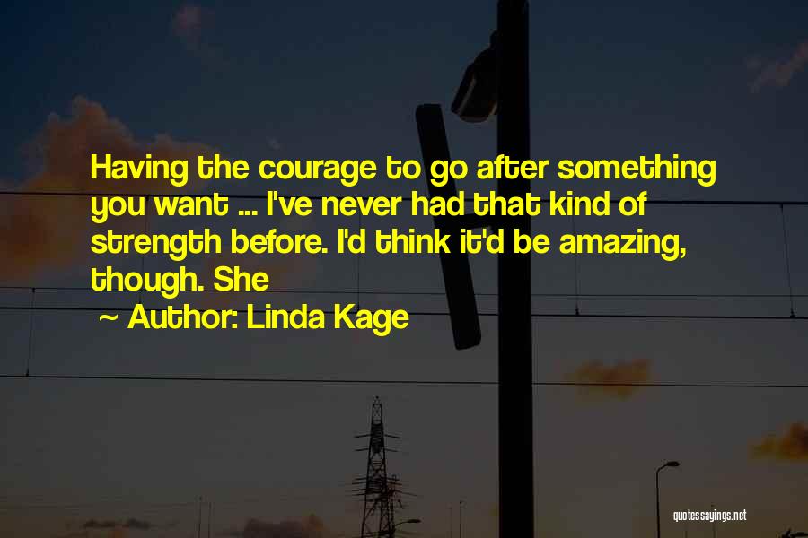 Linda Kage Quotes: Having The Courage To Go After Something You Want ... I've Never Had That Kind Of Strength Before. I'd Think