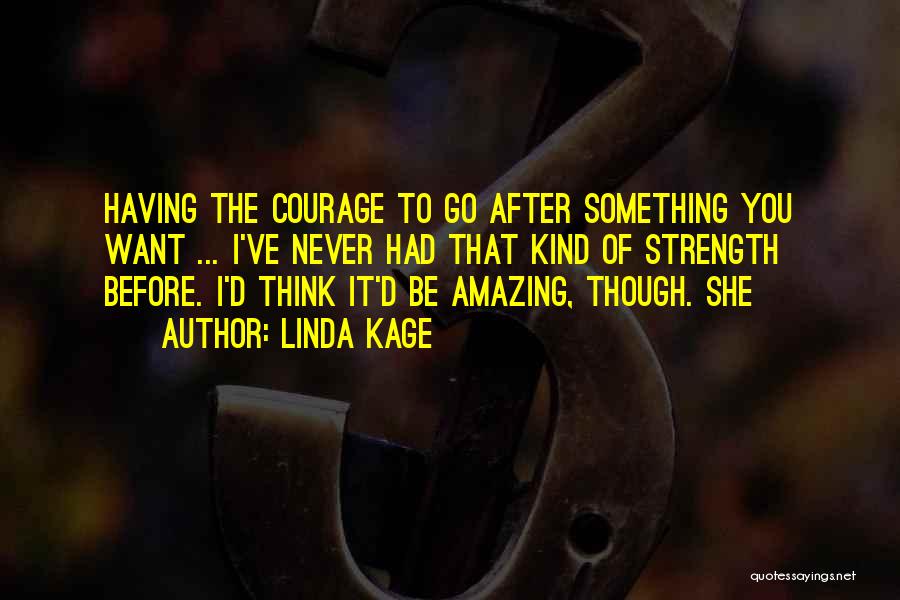 Linda Kage Quotes: Having The Courage To Go After Something You Want ... I've Never Had That Kind Of Strength Before. I'd Think