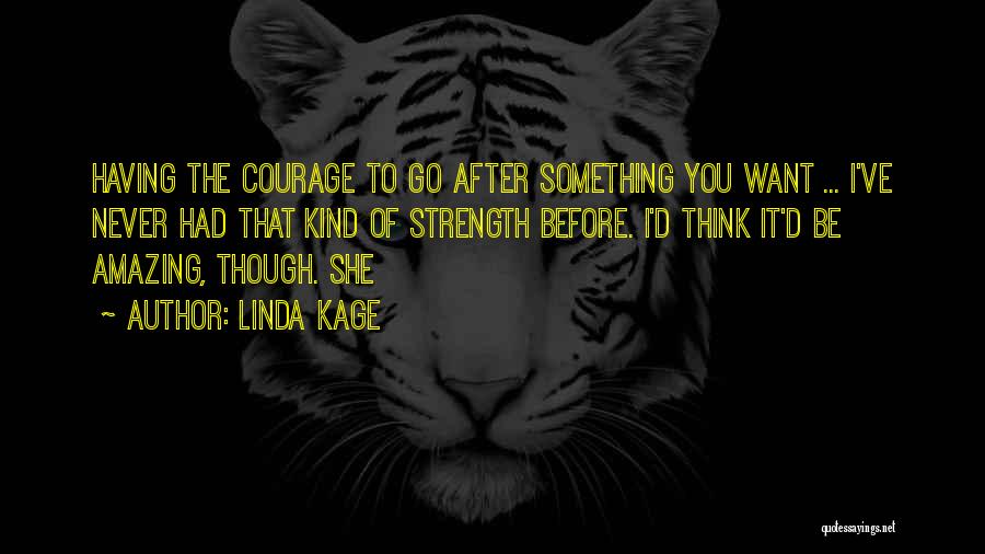 Linda Kage Quotes: Having The Courage To Go After Something You Want ... I've Never Had That Kind Of Strength Before. I'd Think