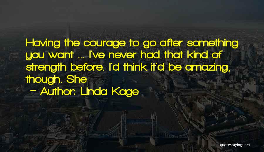 Linda Kage Quotes: Having The Courage To Go After Something You Want ... I've Never Had That Kind Of Strength Before. I'd Think