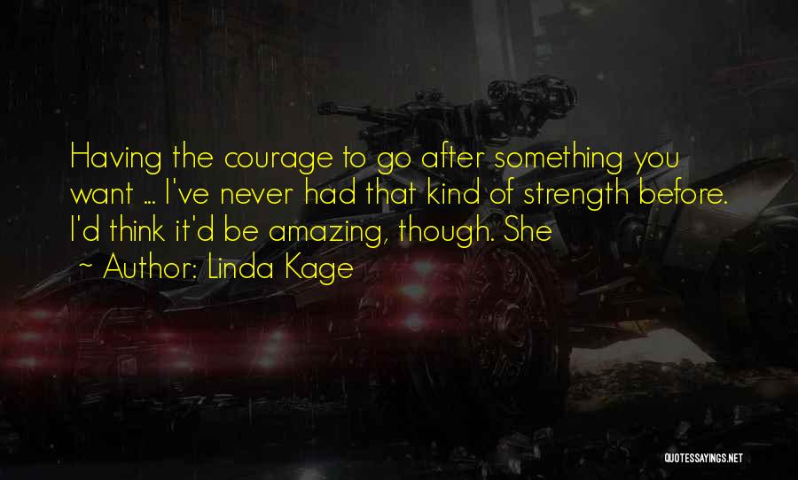 Linda Kage Quotes: Having The Courage To Go After Something You Want ... I've Never Had That Kind Of Strength Before. I'd Think