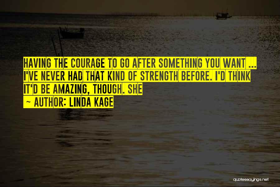 Linda Kage Quotes: Having The Courage To Go After Something You Want ... I've Never Had That Kind Of Strength Before. I'd Think