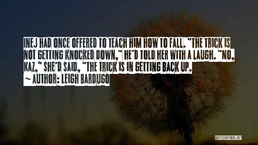 Leigh Bardugo Quotes: Inej Had Once Offered To Teach Him How To Fall. The Trick Is Not Getting Knocked Down, He'd Told Her