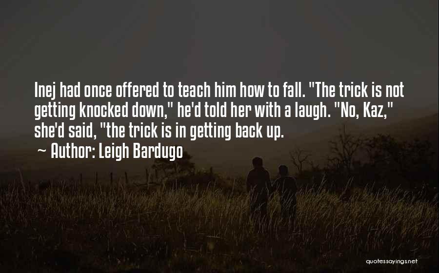 Leigh Bardugo Quotes: Inej Had Once Offered To Teach Him How To Fall. The Trick Is Not Getting Knocked Down, He'd Told Her