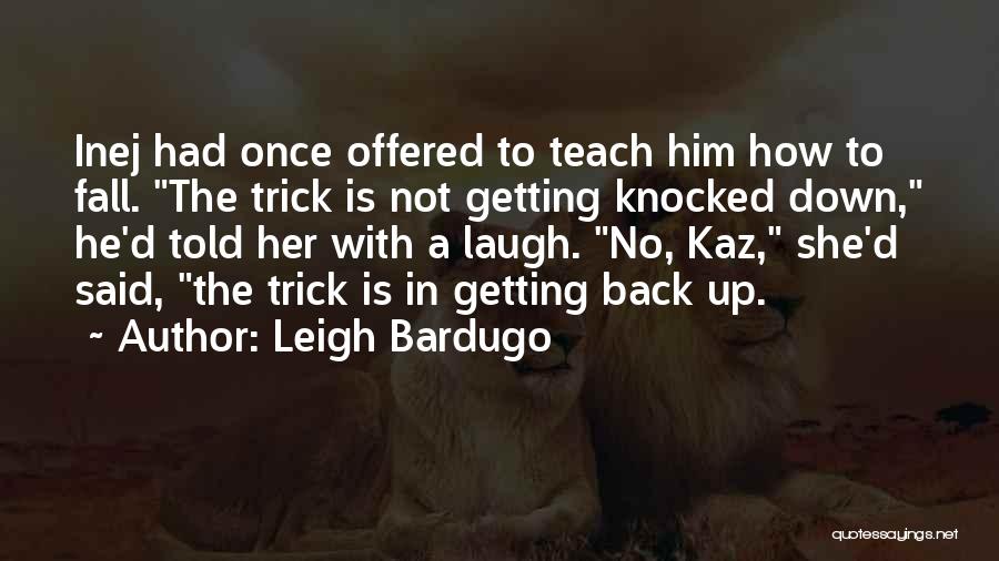 Leigh Bardugo Quotes: Inej Had Once Offered To Teach Him How To Fall. The Trick Is Not Getting Knocked Down, He'd Told Her