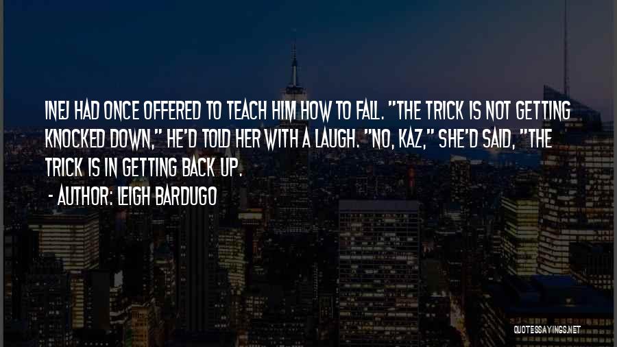 Leigh Bardugo Quotes: Inej Had Once Offered To Teach Him How To Fall. The Trick Is Not Getting Knocked Down, He'd Told Her