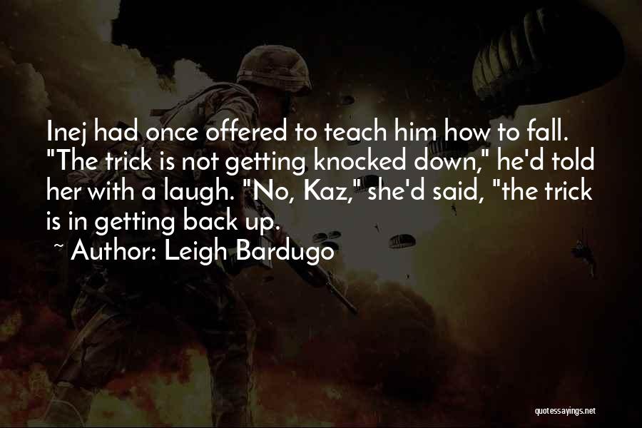 Leigh Bardugo Quotes: Inej Had Once Offered To Teach Him How To Fall. The Trick Is Not Getting Knocked Down, He'd Told Her