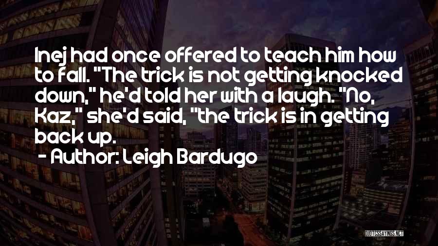 Leigh Bardugo Quotes: Inej Had Once Offered To Teach Him How To Fall. The Trick Is Not Getting Knocked Down, He'd Told Her