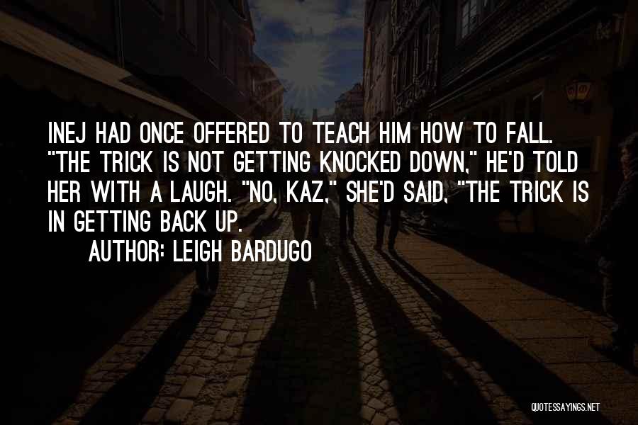 Leigh Bardugo Quotes: Inej Had Once Offered To Teach Him How To Fall. The Trick Is Not Getting Knocked Down, He'd Told Her