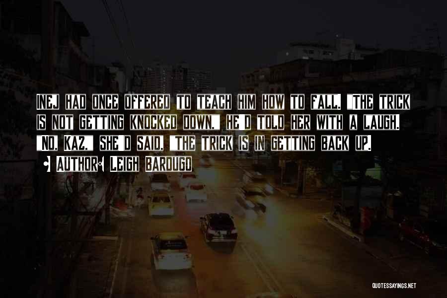 Leigh Bardugo Quotes: Inej Had Once Offered To Teach Him How To Fall. The Trick Is Not Getting Knocked Down, He'd Told Her