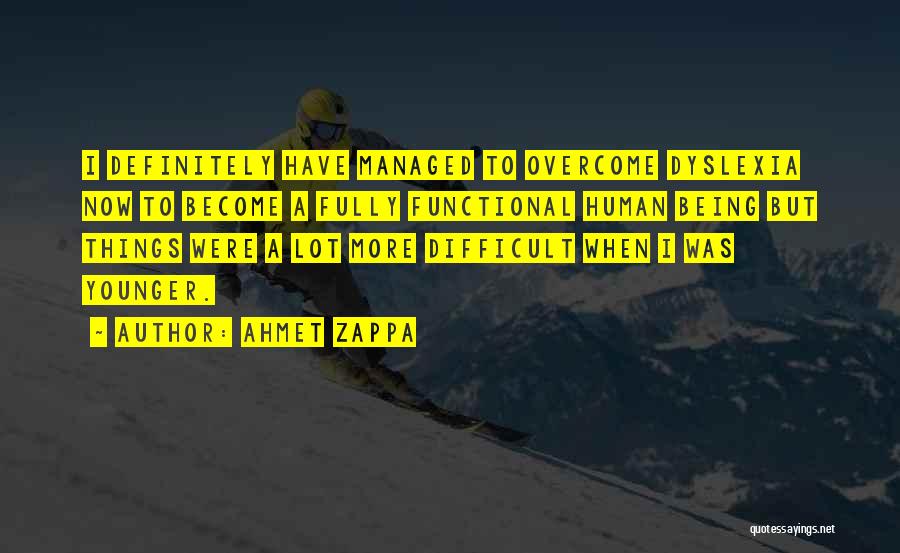 Ahmet Zappa Quotes: I Definitely Have Managed To Overcome Dyslexia Now To Become A Fully Functional Human Being But Things Were A Lot