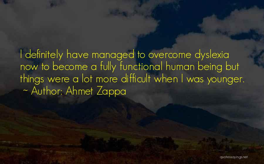 Ahmet Zappa Quotes: I Definitely Have Managed To Overcome Dyslexia Now To Become A Fully Functional Human Being But Things Were A Lot