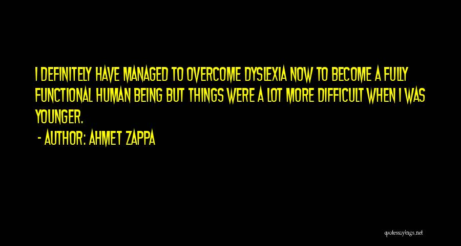 Ahmet Zappa Quotes: I Definitely Have Managed To Overcome Dyslexia Now To Become A Fully Functional Human Being But Things Were A Lot