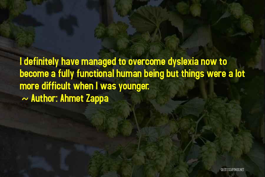 Ahmet Zappa Quotes: I Definitely Have Managed To Overcome Dyslexia Now To Become A Fully Functional Human Being But Things Were A Lot