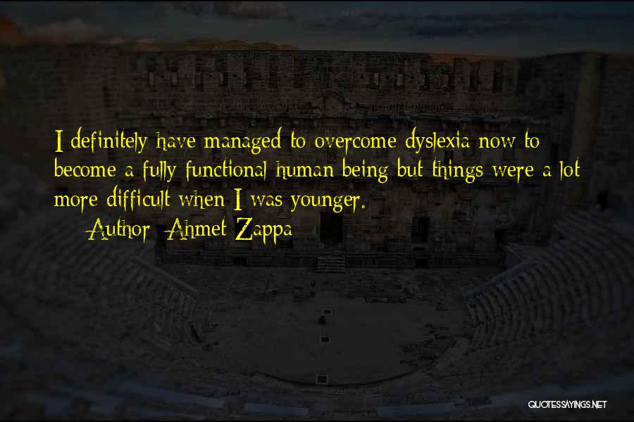 Ahmet Zappa Quotes: I Definitely Have Managed To Overcome Dyslexia Now To Become A Fully Functional Human Being But Things Were A Lot