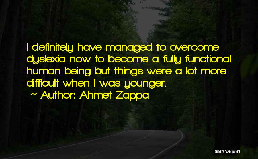 Ahmet Zappa Quotes: I Definitely Have Managed To Overcome Dyslexia Now To Become A Fully Functional Human Being But Things Were A Lot