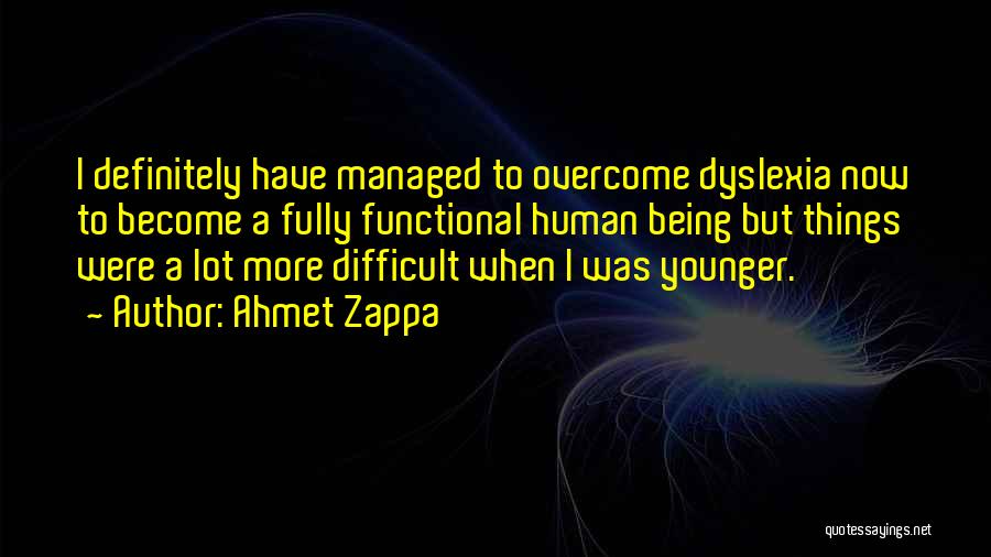 Ahmet Zappa Quotes: I Definitely Have Managed To Overcome Dyslexia Now To Become A Fully Functional Human Being But Things Were A Lot