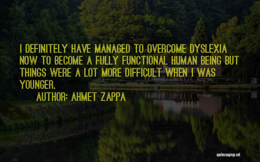 Ahmet Zappa Quotes: I Definitely Have Managed To Overcome Dyslexia Now To Become A Fully Functional Human Being But Things Were A Lot