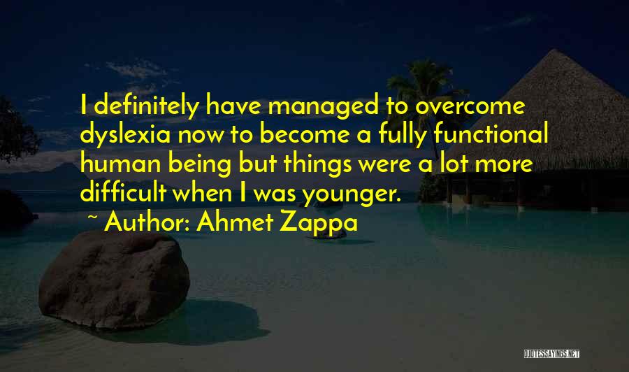 Ahmet Zappa Quotes: I Definitely Have Managed To Overcome Dyslexia Now To Become A Fully Functional Human Being But Things Were A Lot