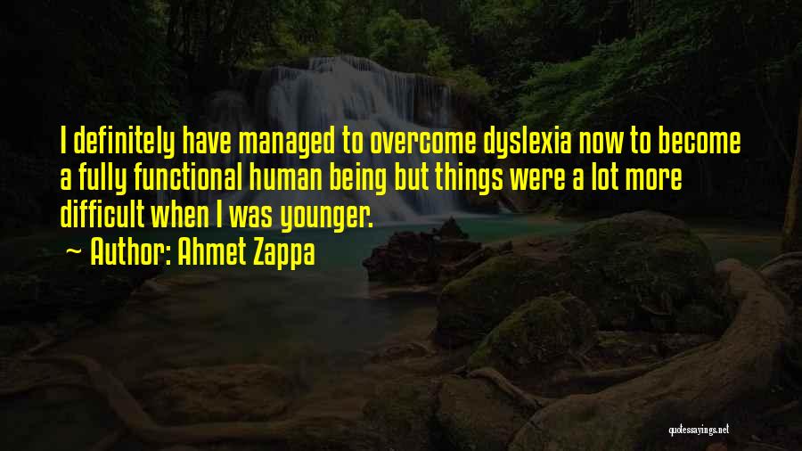 Ahmet Zappa Quotes: I Definitely Have Managed To Overcome Dyslexia Now To Become A Fully Functional Human Being But Things Were A Lot