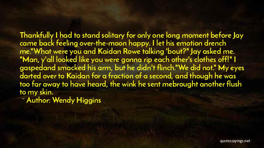 Wendy Higgins Quotes: Thankfully I Had To Stand Solitary For Only One Long Moment Before Jay Came Back Feeling Over-the-moon Happy. I Let